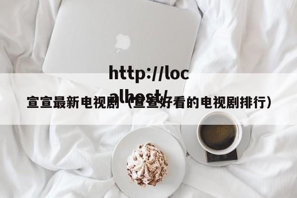 宣宣最新电视剧（宣宣好看的电视剧排行）