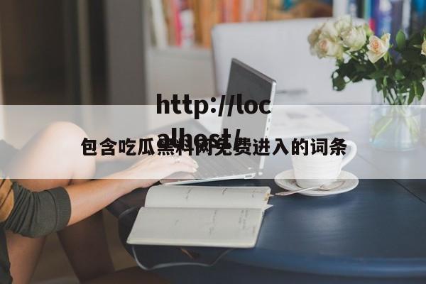 包含吃瓜黑料网免费进入的词条